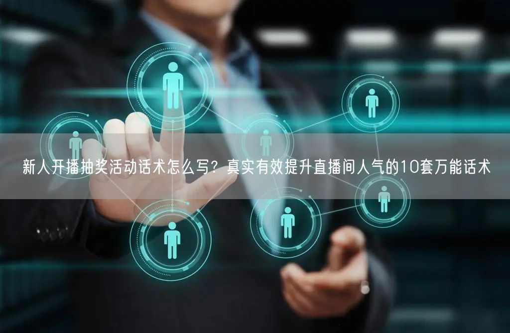 新人开播抽奖活动话术怎么写？真实有效提升直播间人气的10套万能话术